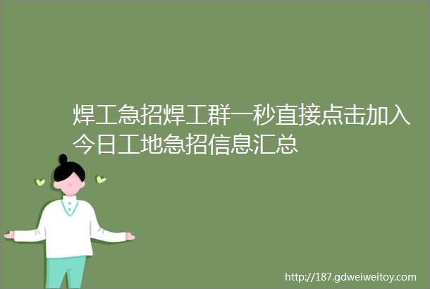 焊工急招焊工群一秒直接点击加入今日工地急招信息汇总